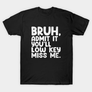 Admit It You'll Low Key Miss Me Bruh Funny Bruh Teacher T-Shirt